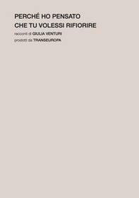 Perché ho pensato che tu volessi rifiorire - Librerie.coop