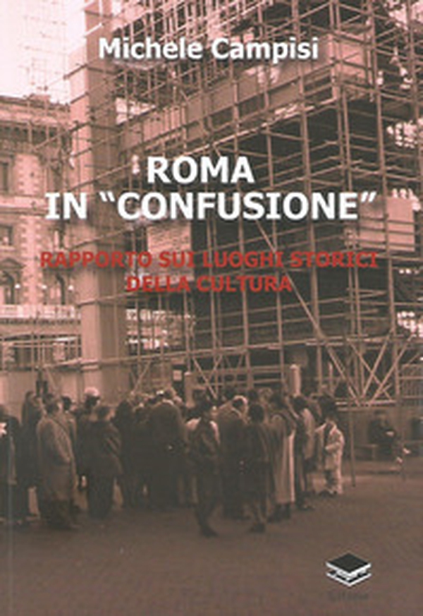 Roma in «confusione». Rapporto sui luoghi storici della cultura - Librerie.coop Roma in «confusione». Rapporto sui luoghi storici della cultura - Librerie.coop