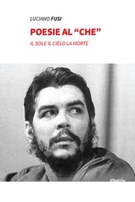 Poesie al «che». Il sole il cielo la morte - Librerie.coop
