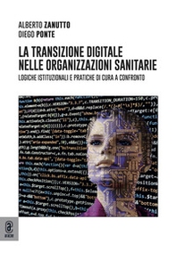 La transizione digitale nelle organizzazioni sanitarie. Logiche istituzionali e pratiche di cura a confronto - Librerie.coop
