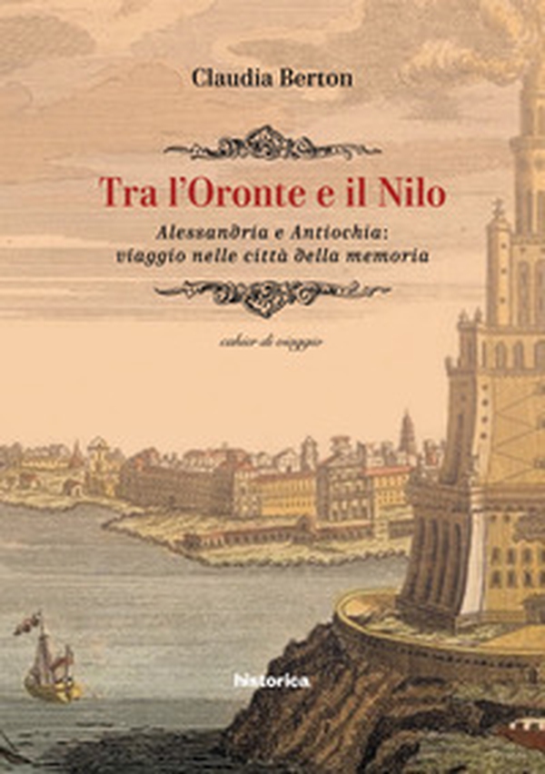 Tra l'Oronte e il Nilo. Alessandria e Antiochia: viaggio nelle città della memoria - Librerie.coop Tra l'Oronte e il Nilo. Alessandria e Antiochia: viaggio nelle città della memoria - Librerie.coop