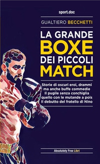 La grande boxe dei piccoli match. Storie di oscuri eroi, drammi ma anche buffe commedie. Il pugile senza conchiglia, quello con le mutande a pois. Il debutto del fratello di Nino - Librerie.coop