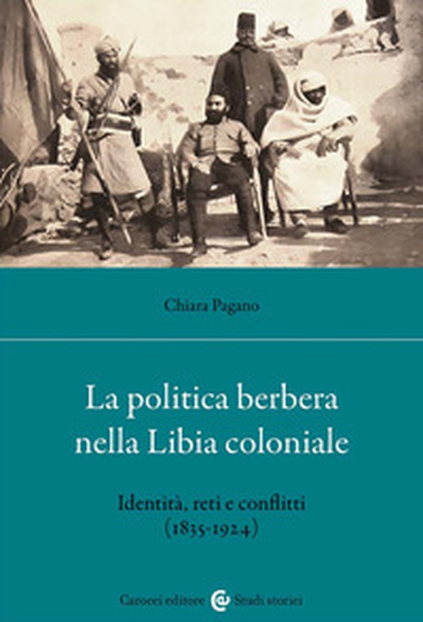 La politica berbera nella Libia coloniale. Identità, reti e conflitti (1835-1924) - Librerie.coop La politica berbera nella Libia coloniale. Identità, reti e conflitti (1835-1924) - Librerie.coop
