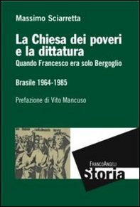 La Chiesa dei poveri e la dittatura. Quando Francesco era solo Bergoglio. Brasile 1964-1985 - Librerie.coop