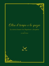 Oltre il tempo e lo spazio. La storia d'amore tra Napoleone e Josephine - Librerie.coop