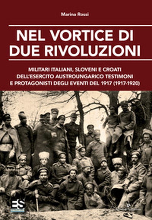 Nel vortice di due rivoluzioni. Militari italiani, sloveni e croati dell'esercito austroungarico testimoni e protagonisti degli eventi del 1917 (1917-1920) - Librerie.coop Nel vortice di due rivoluzioni. Militari italiani, sloveni e croati dell'esercito austroungarico testimoni e protagonisti degli eventi del 1917 (1917-1920) - Librerie.coop