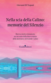 Nella scia della Calino: memorie del silenzio. Ricerca storica romanzata: un racconto della disavventura della motonave mercantile Calino - Librerie.coop