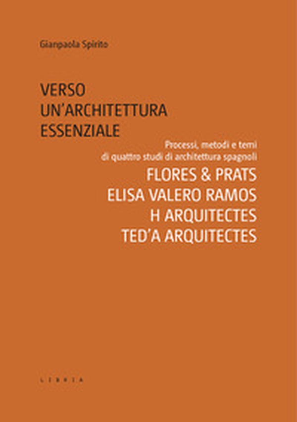 Verso un'architettura essenziale. Processi, metodi e temi di quattro studi di architettura spagnoli. Flores & Prats, Elisa Valero Ramos, Harquitectes, Ted'A arquitectes - Librerie.coop