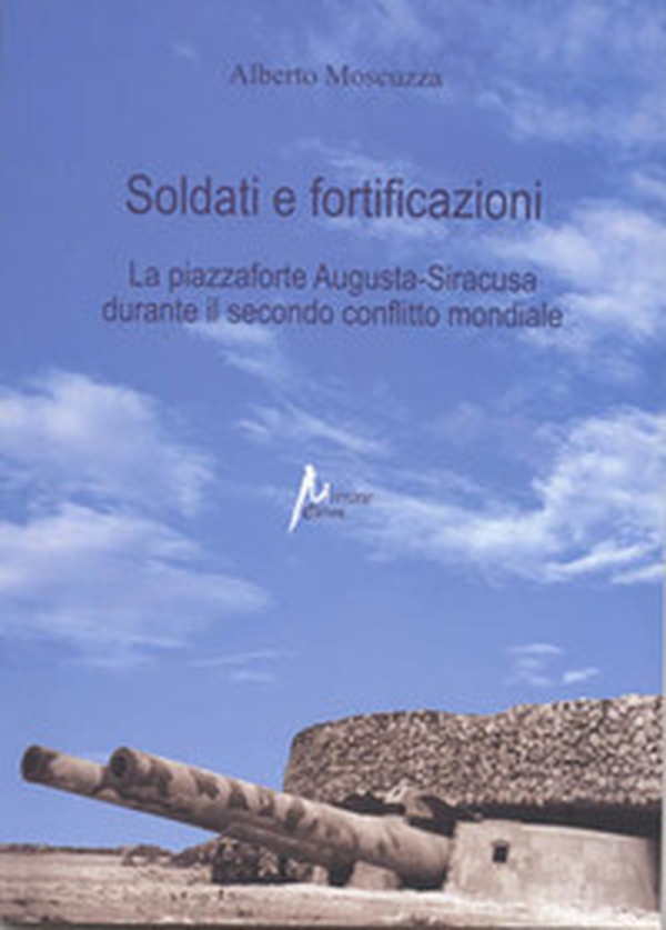 Soldati e fortificazioni. La piazzaforte Augusta-Siracusa durante il secondo conflitto mondiale - Librerie.coop Soldati e fortificazioni. La piazzaforte Augusta-Siracusa durante il secondo conflitto mondiale - Librerie.coop