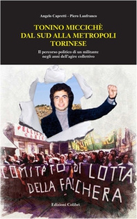 Tonino Miccichè dal sud alla metropoli torinese. Il percorso politico di un militante negli anni dell'agire collettivo - Librerie.coop