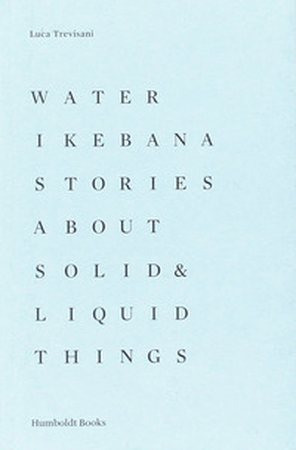 Water Ikebana. Stories about solid & liquid things - Librerie.coop Water Ikebana. Stories about solid & liquid things - Librerie.coop
