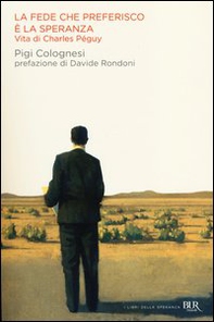 La fede che preferisco è la speranza. Vita di Charles Péguy - Librerie.coop