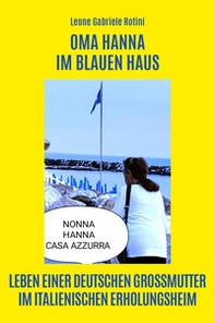 Oma Hanna im Blauen Haus. Leben einer deutschen Grossmutter im italienischen Erholungsheim - Librerie.coop Oma Hanna im Blauen Haus. Leben einer deutschen Grossmutter im italienischen Erholungsheim - Librerie.coop
