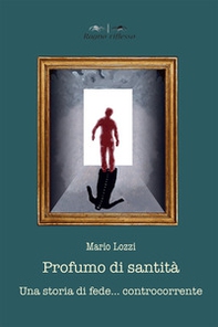 Profumo di santità. Una storia di fede controcorrente - Librerie.coop
