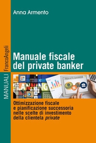 Manuale fiscale del private banker. Ottimizzazione fiscale e pianificazione successoria nelle scelte di investimento della clientela private - Librerie.coop