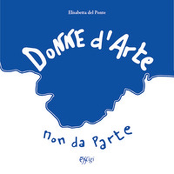 Donne d'arte, non da parte-Women in art, not apart - Librerie.coop Donne d'arte, non da parte-Women in art, not apart - Librerie.coop