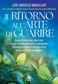 Il ritorno all'arte di guarire. Dalla cura del sintomo alla guarigione della persona tramite la Medicina delle 6P e la Carta di Bologna - Librerie.coop
