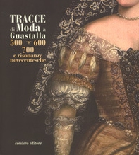 Tracce di moda a Guastalla. '500, '600' '700 e risonanze novecentesche. Catalogo della mostra (Guastalla 15 dicembre 2018-17 marzo 2019) - Librerie.coop