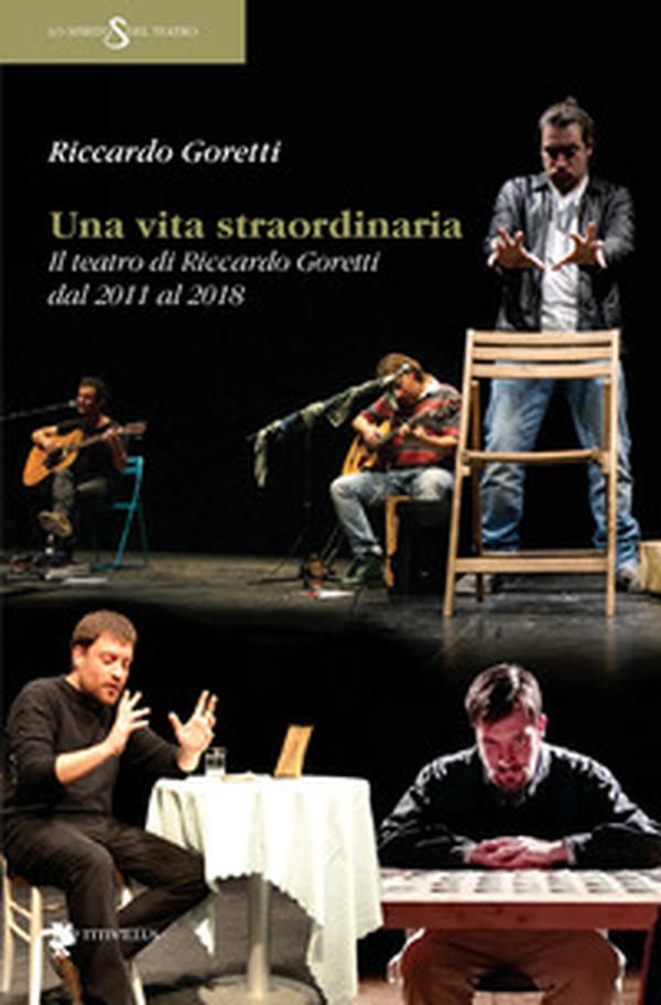 Una vita straordinaria. Il teatro di Riccardo Goretti dal 2011 al 2018 - Librerie.coop Una vita straordinaria. Il teatro di Riccardo Goretti dal 2011 al 2018 - Librerie.coop