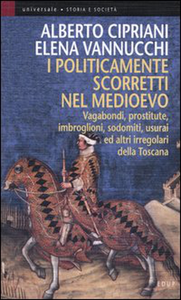 I politicamente scorretti nel Medioevo. Vagabondi, prostitute, imbroglioni, sodomiti, usurai ed altri irregolari della Toscana - Librerie.coop I politicamente scorretti nel Medioevo. Vagabondi, prostitute, imbroglioni, sodomiti, usurai ed altri irregolari della Toscana - Librerie.coop