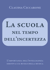 La scuola nel tempo dell'incertezza. L'importanza dell'intelligenza emotiva e il ruolo della musica - Librerie.coop