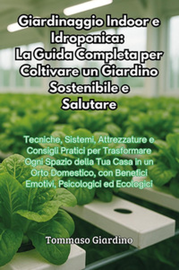 Giardinaggio indoor e idroponica: la guida completa per coltivare un giardino sostenibile e salutare - Librerie.coop Giardinaggio indoor e idroponica: la guida completa per coltivare un giardino sostenibile e salutare - Librerie.coop