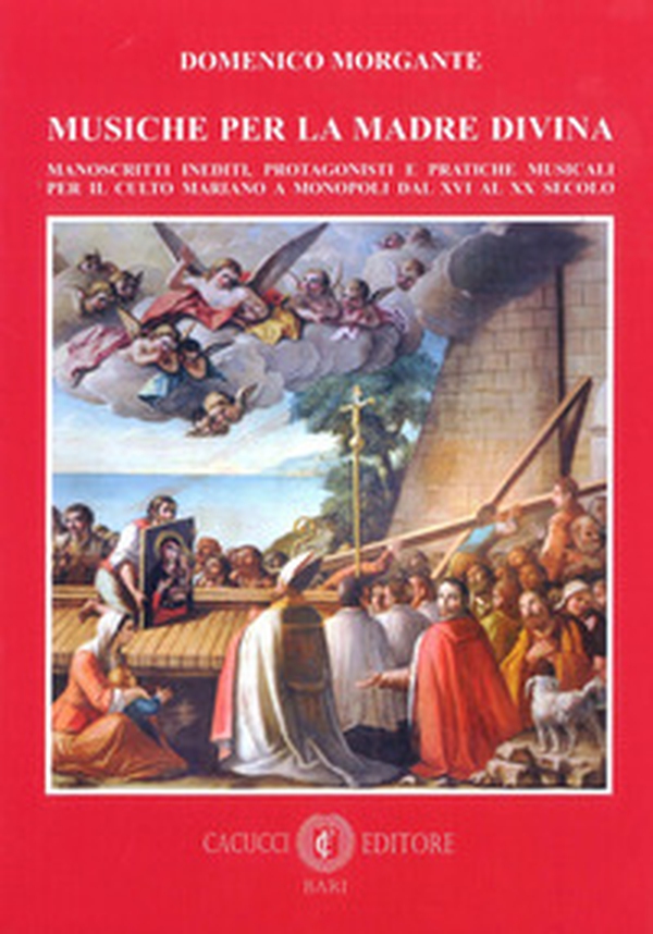 Musiche per la madre divina. Manoscritti inediti, protagonisti e pratiche musicali per il culto mariano a Monopoli dal XVI al XX secolo - Librerie.coop