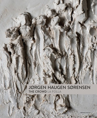 Jorgen Haugen Sorensen. The crowd-La folla. Catalogo della mostra (Pietrasanta, 17 giugno-6 agosto 2017) - Librerie.coop