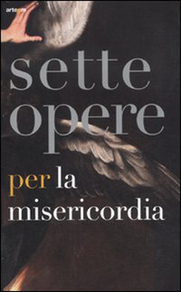 Sette opere per la Misericordia. Catalogo della mostra (Napoli, 19 novembre 2011-19 febbraio 2012) - Librerie.coop Sette opere per la Misericordia. Catalogo della mostra (Napoli, 19 novembre 2011-19 febbraio 2012) - Librerie.coop