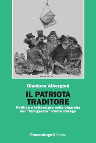 Il patriota traditore. Politica e letteratura nella biografia del " famigerato" Pietro Perego - Librerie.coop