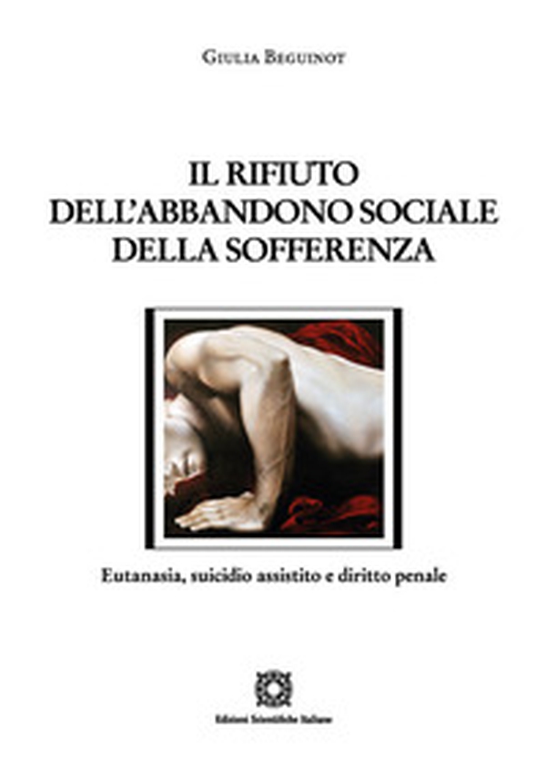 Il rifiuto dell'abbandono sociale della sofferenza. Eutanasia, suicidio assistito e diritto penale - Librerie.coop Il rifiuto dell'abbandono sociale della sofferenza. Eutanasia, suicidio assistito e diritto penale - Librerie.coop