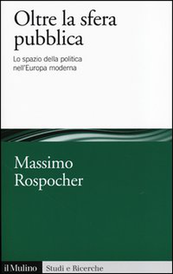 Oltre la sfera pubblica. Lo spazio della politica nell'Europa moderna - Librerie.coop Oltre la sfera pubblica. Lo spazio della politica nell'Europa moderna - Librerie.coop