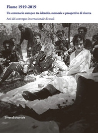 Fiume 1919-2019. Un centenario europeo tra identità, memorie e prospettive di ricerca. Atti del Convegno internazionale di studi - Librerie.coop