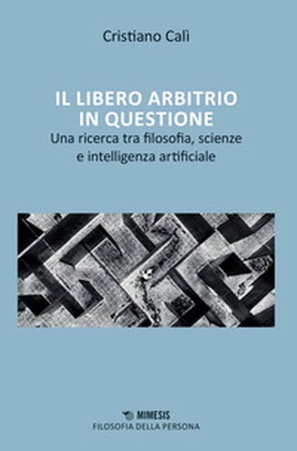 Il libero arbitrio in questione. Una ricerca tra filosofia, scienze e intelligenza artificiale - Librerie.coop Il libero arbitrio in questione. Una ricerca tra filosofia, scienze e intelligenza artificiale - Librerie.coop