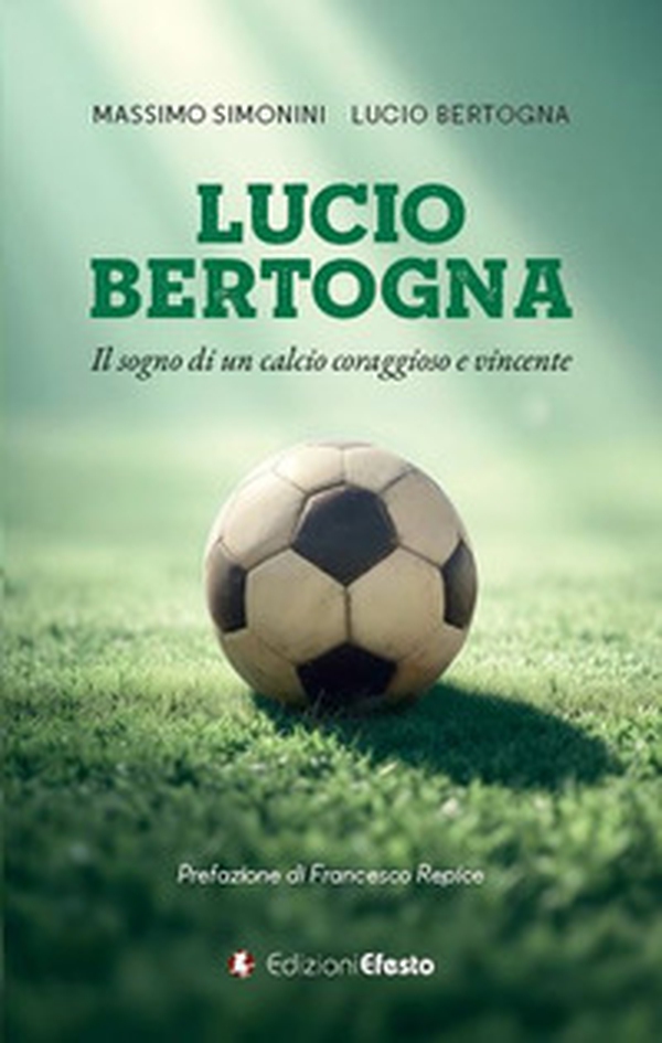 Lucio Bertogna. Il sogno di un calcio coraggioso e vincente - Librerie.coop Lucio Bertogna. Il sogno di un calcio coraggioso e vincente - Librerie.coop