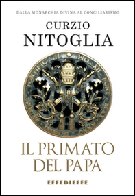 Il primato del papa. Dalla Chiesa monarchica al conciliarismo episcopale - Librerie.coop