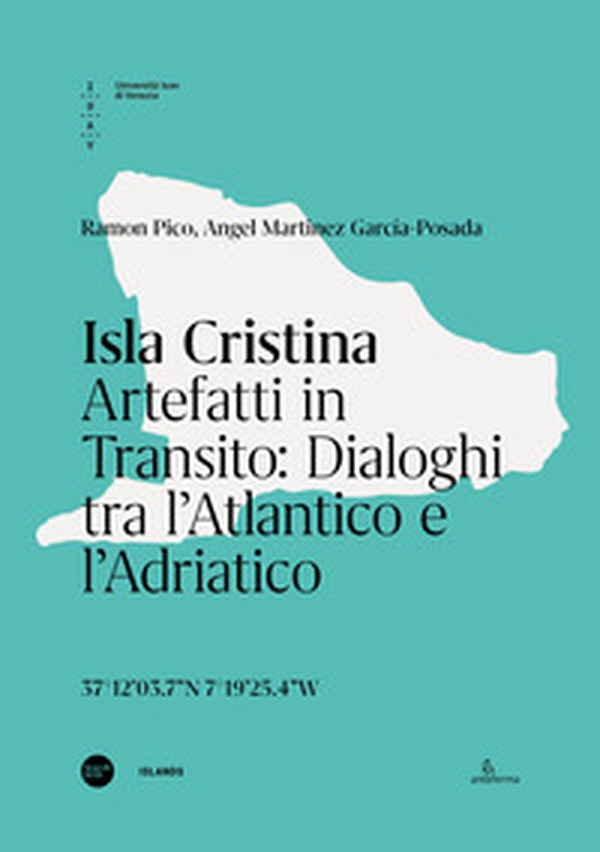 Isla Cristina. Artefatti in transito. Dialoghi tra l'Atlantico e l'Adriatico. Ediz. italiana e inglese - Librerie.coop Isla Cristina. Artefatti in transito. Dialoghi tra l'Atlantico e l'Adriatico. Ediz. italiana e inglese - Librerie.coop