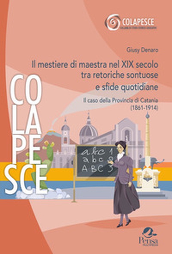 Il mestiere di maestra nel XIX secolo tra retoriche sontuose e sfide quotidiane. Il caso della Provincia di Catania (1861-1914) - Librerie.coop