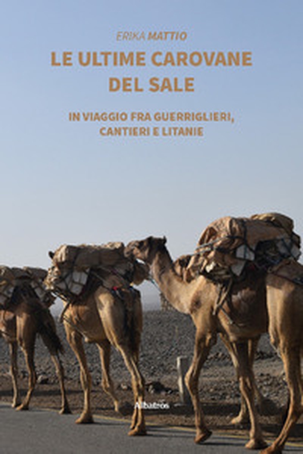 Le ultime carovane del sale. In viaggio fra guerriglieri, cantieri e litanie - Librerie.coop Le ultime carovane del sale. In viaggio fra guerriglieri, cantieri e litanie - Librerie.coop