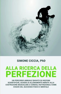 Alla ricerca della perfezione. Un percorso annuale basato su nozioni scientifiche, schede di allenamento mirate alla costruzione muscolare - Librerie.coop