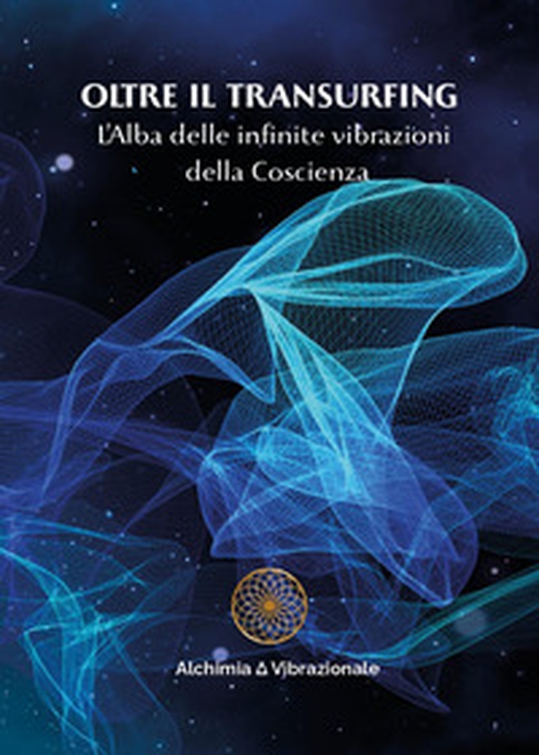 Oltre il transurfing. L'Alba delle infinite vibrazioni della coscienza - Librerie.coop