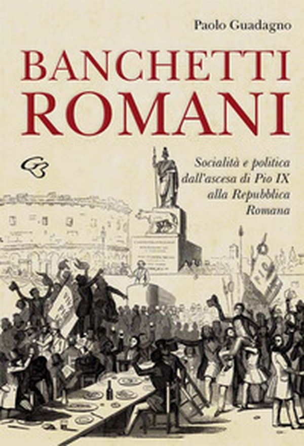 Banchetti romani. Socialità e politica dall'ascesa di Pio IX alla Repubblica Romana - Librerie.coop Banchetti romani. Socialità e politica dall'ascesa di Pio IX alla Repubblica Romana - Librerie.coop