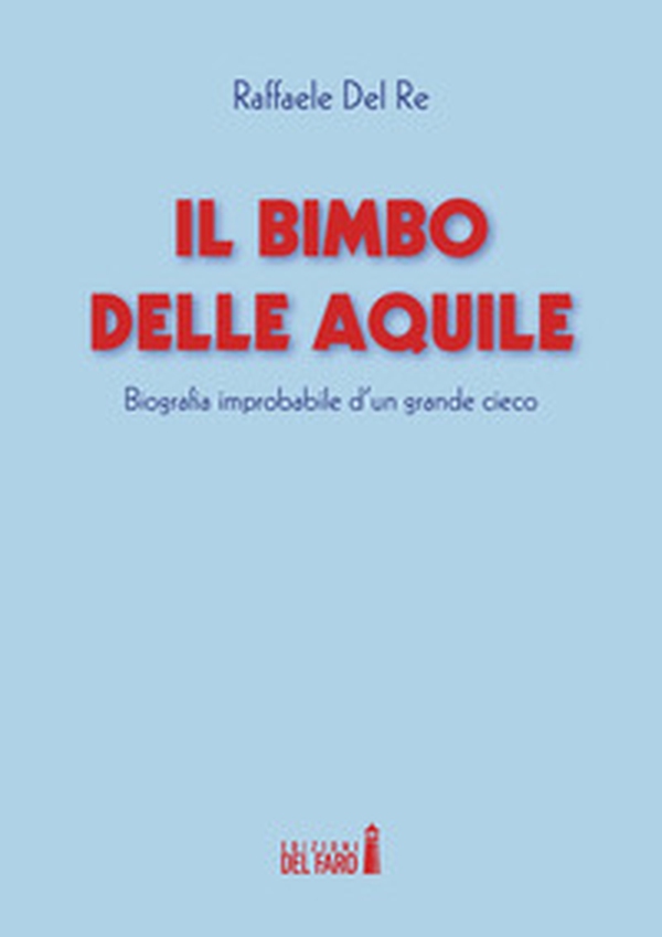 Il bimbo delle aquile. Biografie improbabile d'un grande cieco - Librerie.coop