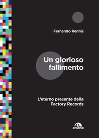 Un glorioso fallimento. L'eterno presente della Factory Records - Librerie.coop