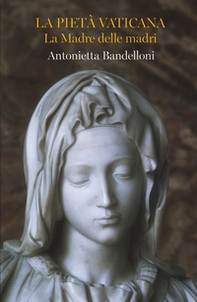 La Pietà Vaticana. La madre delle madri - Librerie.coop