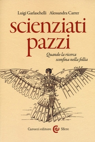 Scienziati pazzi. Quando la ricerca sconfina nella follia - Librerie.coop