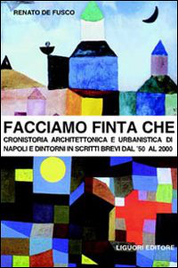 Facciamo finta che. Cronistoria architettonica e urbanistica di Napoli e dintorni in scritti brevi dal '50 al 2000 - Librerie.coop Facciamo finta che. Cronistoria architettonica e urbanistica di Napoli e dintorni in scritti brevi dal '50 al 2000 - Librerie.coop