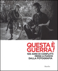 Questa è guerra! 100 anni di conflitti messi a fuoco dalla fotografia. Catalogo della mostra (Padova, 28 febbraio-31 maggio 2015) - Librerie.coop