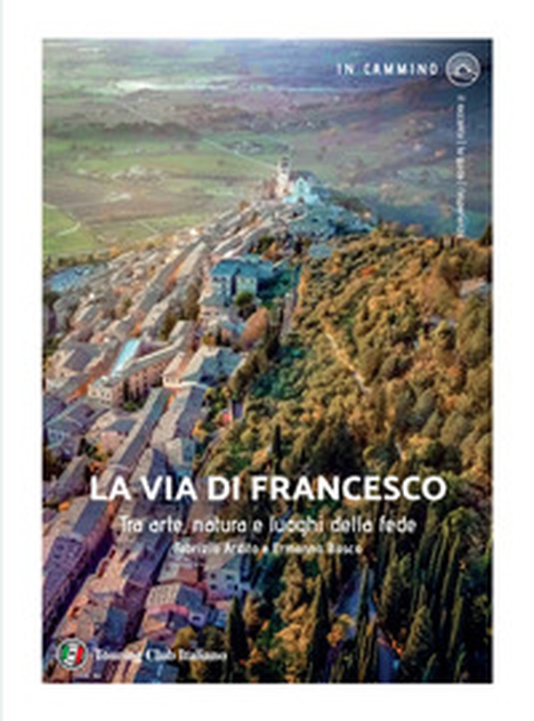 La via di Francesco. Tra arte natura e luoghi della fede - Librerie.coop La via di Francesco. Tra arte natura e luoghi della fede - Librerie.coop