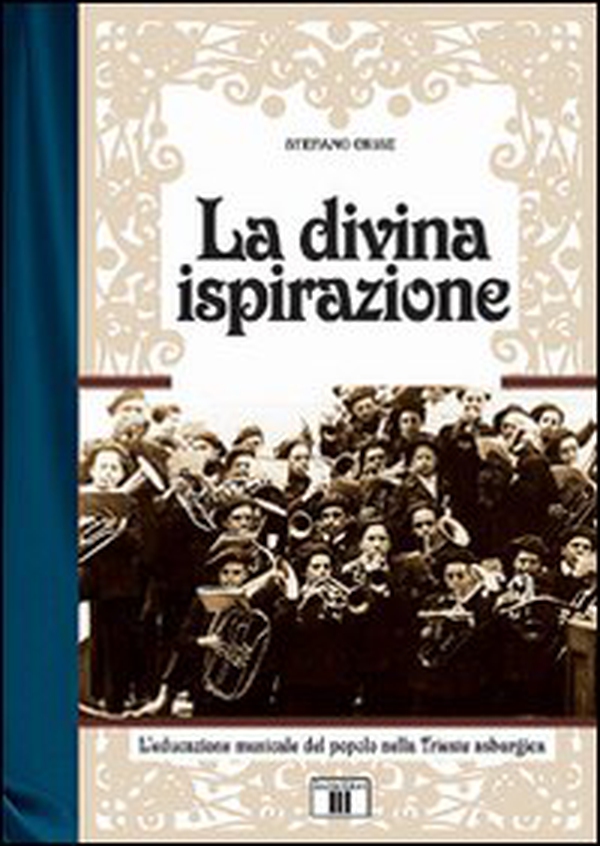 La divina ispirazione. L'educazione musicale del popolo nella Trieste asburgica - Librerie.coop La divina ispirazione. L'educazione musicale del popolo nella Trieste asburgica - Librerie.coop